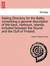 Sailing Directory for the Baltic, Comprising a General Description of the Bays, Harbours, Islands, Included Between the Sound and the Gulf of Finland.