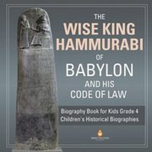 The Wise King Hammurabi of Babylon and His Code of Law Biography Book for Kids Grade 4 Children's Historical Biographies