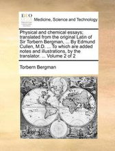 Physical and chemical essays; translated from the original Latin of Sir Torbern Bergman, ... By Edmund Cullen, M.D. ... To which are added notes and illustrations, by the translator. ... Volume 2 of 2
