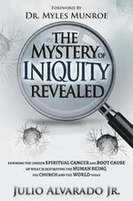 The Mystery of Iniquity Revealed: Exposing the Unseen SPIRITUAL CANCER and Root Cause of What is Destroying the Human Being, the Church and the World