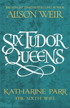 Six Tudor Queens- Katharine Parr, The Sixth Wife - Six Tudor Queens 6