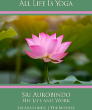 All Life Is Yoga: Sri Aurobindo – His Life and Work