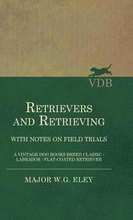 Retrievers And Retrieving - with Notes On Field Trials (A Vintage Dog Books Breed Classic - Labrador / Flat-Coated Retriever)