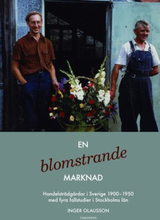 En Blomstrande Marknad - Handelsträdgårdar I Sverige 1900-1950 Med Fyra Fallstudier I Stockholms Län