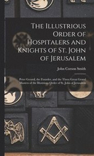 The Illustrious Order of Hospitalers and Knights of St. John of Jerusalem; Peter Gerard, the Founder, and the Three Great Grand Masters of the Illustrious Order of St. John of Jerusalem