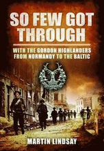 So Few Got through: With the Gordon Highlanders From Normandy to the Baltic