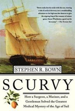 Scurvy: How a Surgeon, a Mariner, and a Gentlemen Solved the Greatest Medical Mystery of the Age of Sail