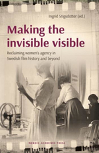 Making The Invisible Visible - Reclaiming Women"'s Agency In Swedish Film History And Beyond