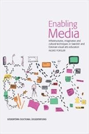Enabling Media : Infrastructures, imaginaries and cultural techniques in Swedish and Estonian visual arts education