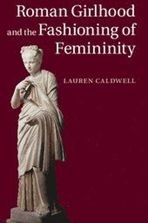Roman Girlhood and the Fashioning of Femininity