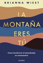La Montaña Eres Tú Cómo Transformar El Autosabotaje En Automaestría (Spanish Edition)