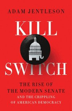 Kill Switch - The Rise Of The Modern Senate And The Crippling Of American Democracy