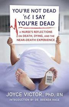 You're Not Dead 'til I Say You're Dead: A Nurse's Reflections on Death, Dying and the Near-Death Experience