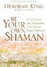 Be Your Own Shaman: Heal Yourself and Others with 21st-Century Energy Medicine