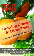 Fruit Trees Book: Growing Orange & Citrus Trees - Blood Oranges, Navel, Valencia, Clementine, Cara And More