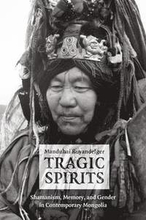 Tragic Spirits Shamanism, Memory, and Gender in Contemporary Mongolia