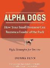 ALPHA DOGS HOW YOUR SMALL BUSINESS CAN BECOME THE LEADER OF THE PACK