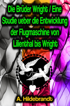 Die Brüder Wright / Eine Studie ueber die Entwicklung der Flugmaschine von Lilienthal bis Wright