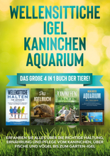 Wellensittiche | Igel | Kaninchen | Aquarium: Das große 4 in 1 Buch der Tiere! Erfahren Sie alles über die richtige Haltung, Ernährung und Pflege v...