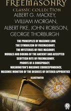 Freemasonry. Classic Collection. Albert G. Mackey, William Morgan, Albert Pike, John Robison, George Thorburgh. Illustrated