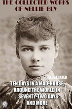 The Collected Works of Nellie Bly. Illustrated