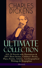 CHARLES DICKENS Ultimate Collection – ALL 20 Novels with Illustrations & 200+ Short Stories, Children's Books, Plays, Poems, Articles, Autobiograph...