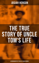 The True Story of Uncle Tom's Life: Autobiography of the Rev. Josiah Henson
