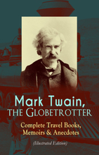 Mark Twain, the Globetrotter: Complete Travel Books, Memoirs & Anecdotes (Illustrated Edition)