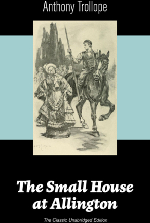 The Small House at Allington (The Classic Unabridged Edition)