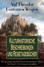 Auf Theodor Fontanes Wegen - Kulturhistorische Beschreibungen und Reisetagebücher: Wanderungen durch die Mark Brandenburg + Jenseit des Tweed + Ein...