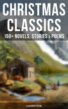 Christmas Classics: 150+ Novels, Stories & Poems (Illustrated Edition)