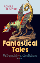 Fantastical Tales - The Ultimate Collection of Sword & Sorcery Action-Adventures, Time Travel & Mythical Worlds