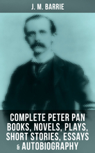 J. M. Barrie: Complete Peter Pan Books, Novels, Plays, Short Stories, Essays & Autobiography