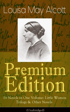 Louisa May Alcott Premium Edition - 16 Novels in One Volume: Little Women Trilogy & Other Novels (Illustrated)