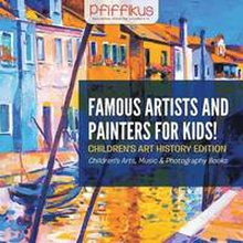 Famous Artists and Painters for Kids! Children's Art History Edition - Children's Arts, Music & Photography Books