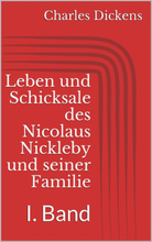 Leben und Schicksale des Nicolaus Nickleby und seiner Familie. I. Band