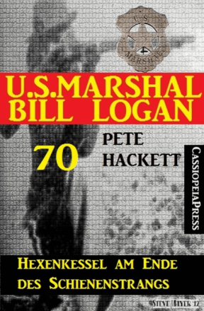 U.S. Marshal Bill Logan 70: Hexenkessel am Ende des Schienenstrangs