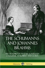The Schumanns and Johannes Brahms: The Memoirs of Eugenie Schumann, Daughter to Robert and Clara