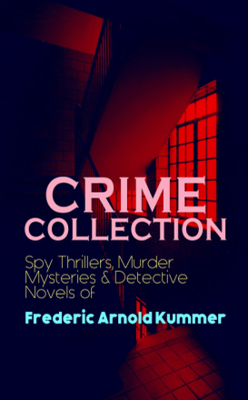 CRIME COLLECTION: Spy Thrillers, Murder Mysteries & Detective Novels of Frederic Arnold Kummer