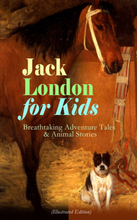 Jack London for Kids – Breathtaking Adventure Tales & Animal Stories (Illustrated Edition)