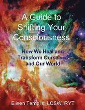 A Guide to Shifting Your Consciousness: How We Heal and Transform Ourselves and Our World