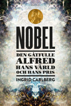 Nobel - Den Gåtfulle Alfred, Hans Värld Och Hans Pris