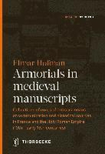 Armorials in Medieval Manuscripts: Collections of Coats of Arms as Means of Communication and Historical Sources in France and the Holy Roman Empire (