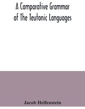 A comparative grammar of the Teutonic languages. Being at the same time a historical grammar of the English language. And comprising Gothic, Anglo-Saxon, Early English, Modern English, Icelandic (Old