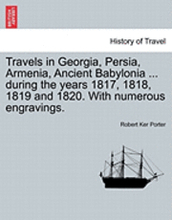 Travels in Georgia, Persia, Armenia, Ancient Babylonia ... during the years 1817, 1818, 1819 and 1820. With numerous engravings. VOL. I