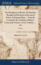 The Metaphysic of Morals, Divided Into Metaphysical Elements of law and of Ethics, by Emanuel Kant ... From the German by the Translator of Kant's Essays and Treatises. In two Volumes. ... of 2;
