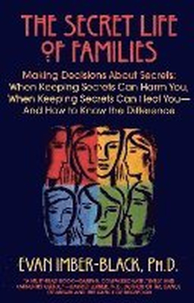 The Secret Life of Families: Making Decisions About Secrets: When Keeping Secrets Can Harm You, When Keeping Secrets Can Heal You-And How to Know t