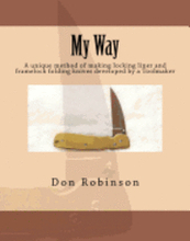 My Way: This book teaches a unique method of making a framelock or locking liner folding knife developed by a Toolmaker