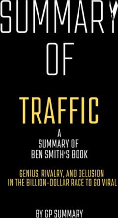 Summary of Traffic by Ben Smith: Genius, Rivalry,and Delusion in the Billion-Dollar Race to Go Viral