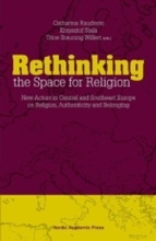 Rethinking The Space For Religion - New Actors In Central And Southeast Europe On Religion, Authenticity And Belonging